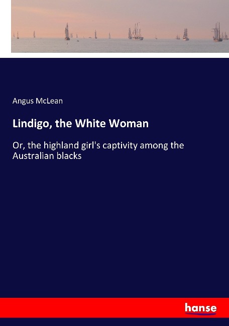 Lindigo, the White Woman: Or, the highland girls captivity among the Australian blacks