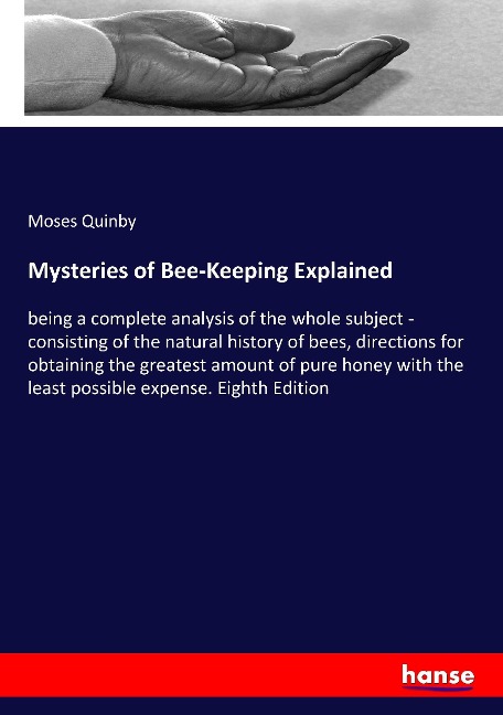 Mysteries of Bee-Keeping Explained: being a complete analysis of the whole subject - consisting of the natural history of bees, directions for obtaining the greatest amount of pure honey with the least possible expense. Eighth Edition