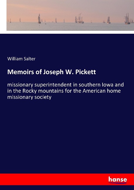 Memoirs of Joseph W. Pickett: missionary superintendent in southern Iowa and in the Rocky mountains for the American home missionary society