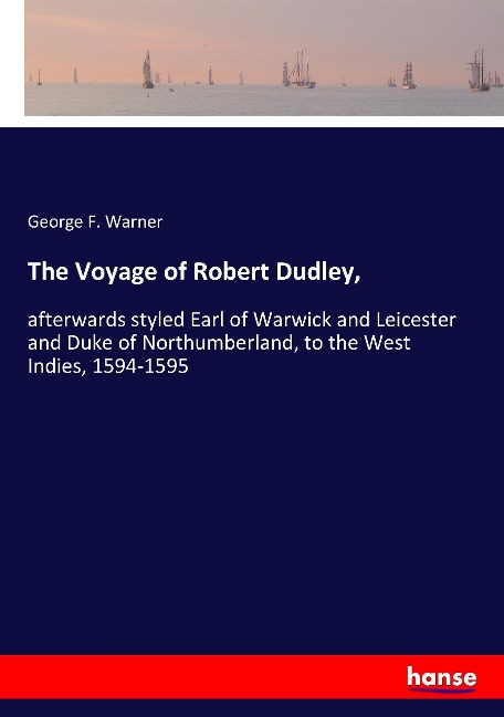The Voyage of Robert Dudley,: afterwards styled Earl of Warwick and Leicester and Duke of Northumberland, to the West Indies, 1594-1595
