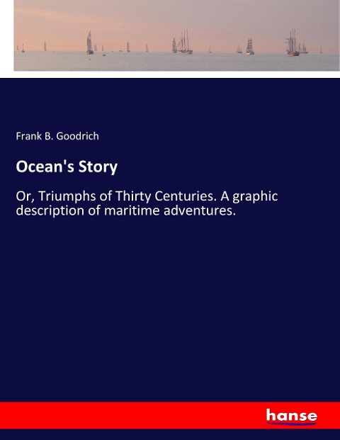 Ocean's Story: Or, Triumphs of Thirty Centuries. A graphic description of maritime adventures.