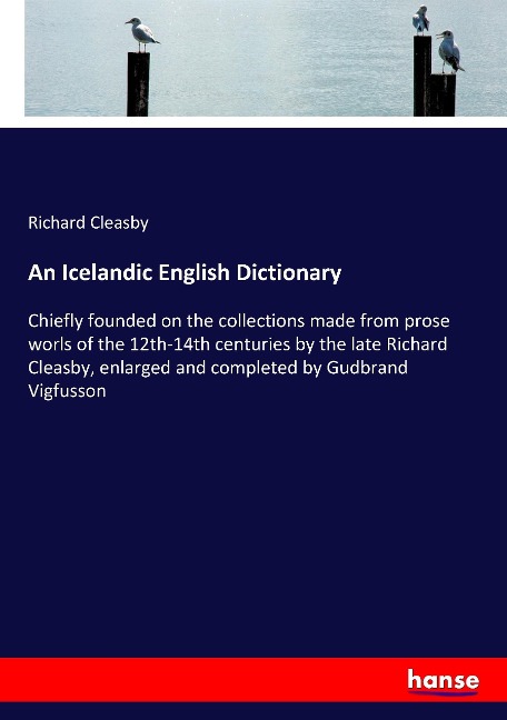 An Icelandic English Dictionary: Chiefly founded on the collections made from prose worls of the 12th-14th centuries by the late Richard Cleasby, enlarged and completed by Gudbrand Vigfusson