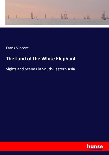 The Land of the White Elephant: Sights and Scenes in South-Eastern Asia