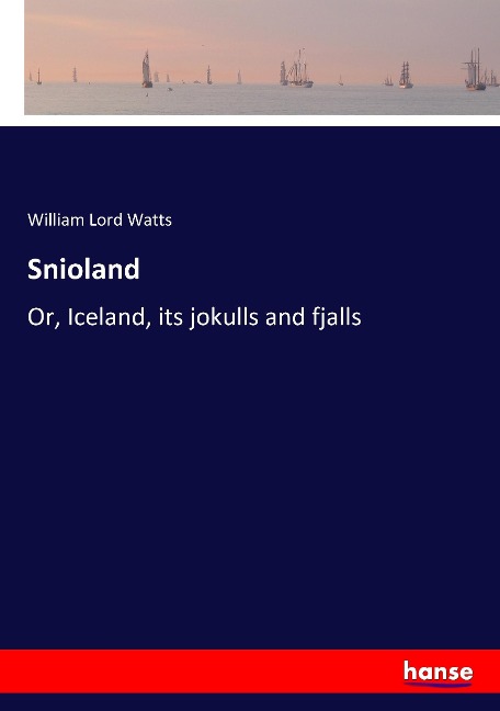 Snioland: Or, Iceland, its jokulls and fjalls