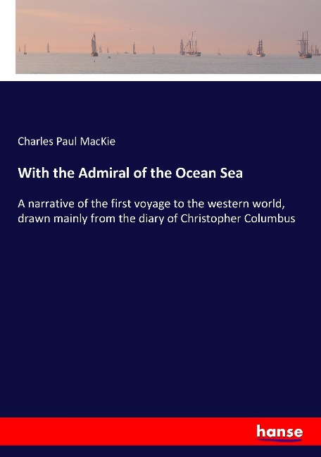 With the Admiral of the Ocean Sea: A narrative of the first voyage to the western world, drawn mainly from the diary of Christopher Columbus