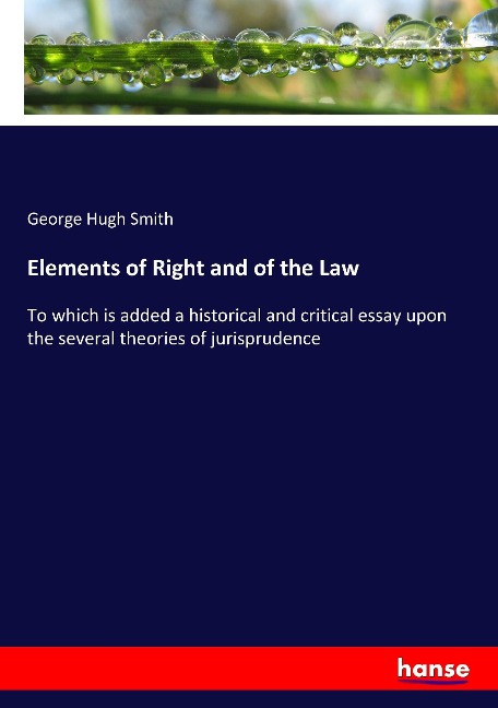 Elements of Right and of the Law: To which is added a historical and critical essay upon the several theories of jurisprudence