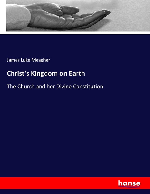 Christs Kingdom on Earth: The Church and her Divine Constitution
