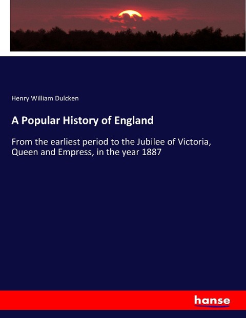 A Popular History of England: From the earliest period to the Jubilee of Victoria, Queen and Empress, in the year 1887