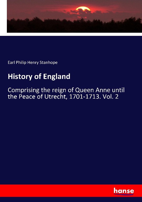 History of England: Comprising the reign of Queen Anne until the Peace of Utrecht, 1701-1713. Vol. 2