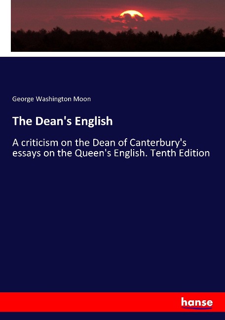 The Deans English: A criticism on the Dean of Canterburys essays on the Queens English. Tenth Edition