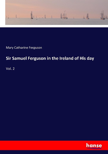 Sir Samuel Ferguson in the Ireland of His day: Vol. 2