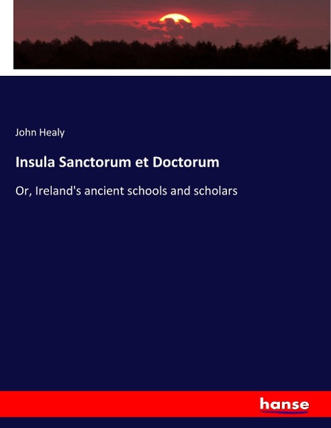 Insula Sanctorum et Doctorum: Or, Irelands ancient schools and scholars