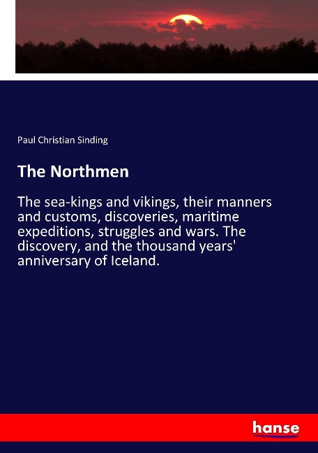 The Northmen: The sea-kings and vikings, their manners and customs, discoveries, maritime expeditions, struggles and wars. The discovery, and the thousand years anniversary of Iceland.