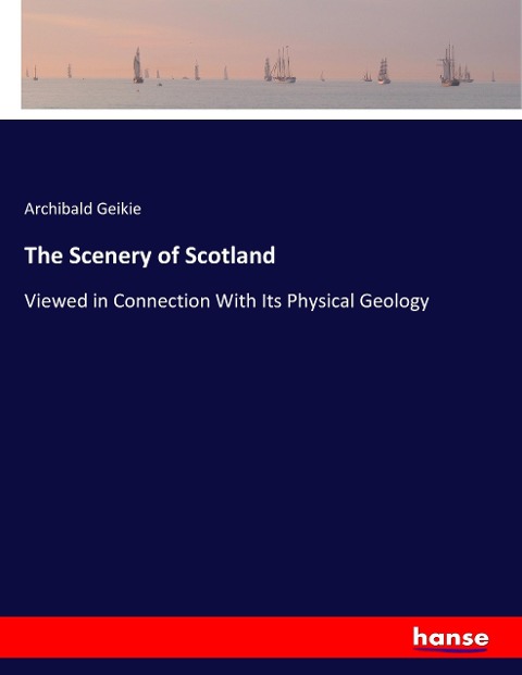 The Scenery of Scotland: Viewed in Connection With Its Physical Geology