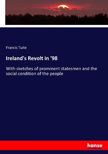 Irelands Revolt in 98: With sketches of prominent statesmen and the social condition of the people