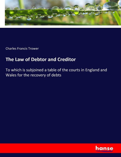 The Law of Debtor and Creditor: To which is subjoined a table of the courts in England and Wales for the recovery of debts