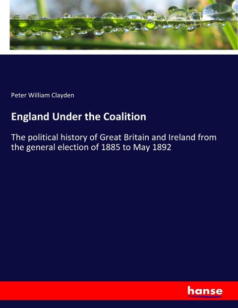 England Under the Coalition: The political history of Great Britain and Ireland from the general election of 1885 to May 1892