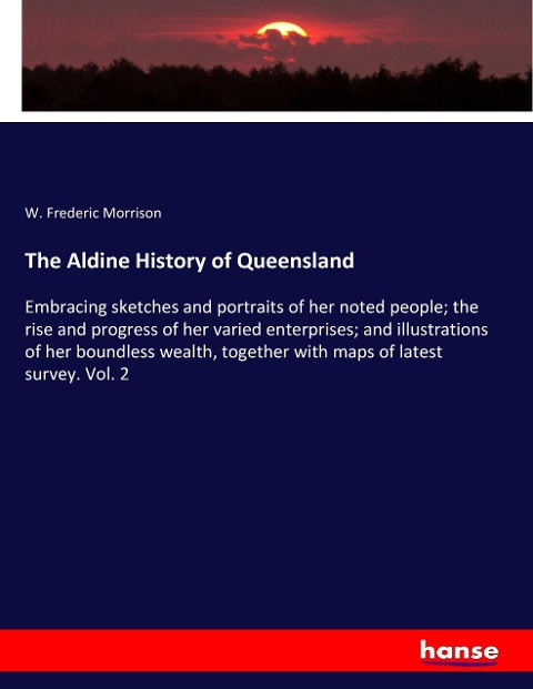The Aldine History of Queensland: Embracing sketches and portraits of her noted people; the rise and progress of her varied enterprises; and illustrations of her boundless wealth, together with maps of latest survey. Vol. 2