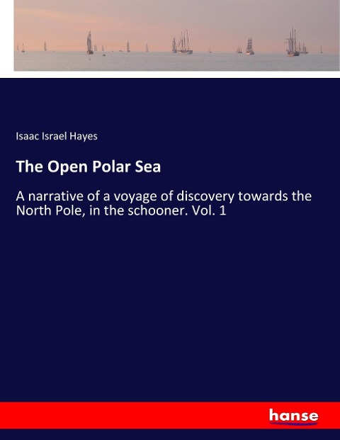 The Open Polar Sea: A narrative of a voyage of discovery towards the North Pole, in the schooner. Vol. 1