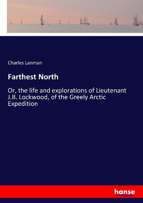 Farthest North: Or, the life and explorations of Lieutenant J.B. Lockwood, of the Greely Arctic Expedition