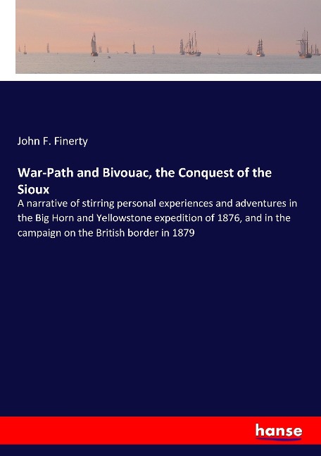 War-Path and Bivouac, the Conquest of the Sioux: A narrative of stirring personal experiences and adventures in the Big Horn and Yellowstone expedition of 1876, and in the campaign on the British border in 1879
