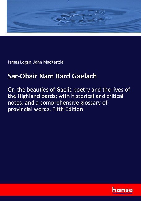 Sar-Obair Nam Bard Gaelach: Or, the beauties of Gaelic poetry and the lives of the Highland bards; with historical and critical notes, and a comprehensive glossary of provincial words. Fifth Edition