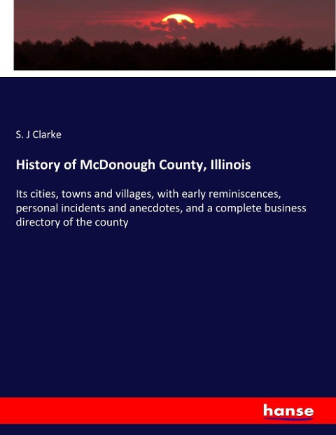 History of McDonough County, Illinois: Its cities, towns and villages, with early reminiscences, personal incidents and anecdotes, and a complete business directory of the county