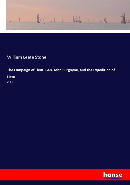 The Campaign of Lieut. Gen. John Burgoyne, and the Expedition of Lieut: Vol. 1