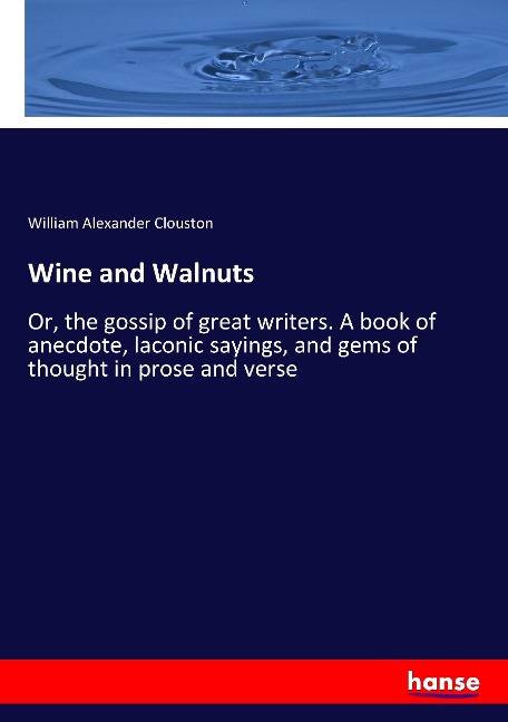 Wine and Walnuts: Or, the gossip of great writers. A book of anecdote, laconic sayings, and gems of thought in prose and verse
