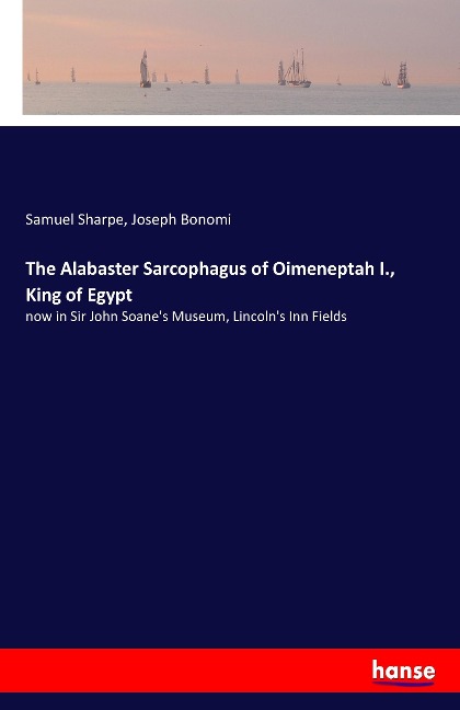 The Alabaster Sarcophagus of Oimeneptah I., King of Egypt: now in Sir John Soanes Museum, Lincolns Inn Fields