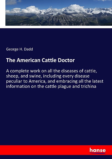 The American Cattle Doctor: A complete work on all the diseases of cattle, sheep, and swine, including every disease peculiar to America, and embracing all the latest information on the cattle plague and trichina