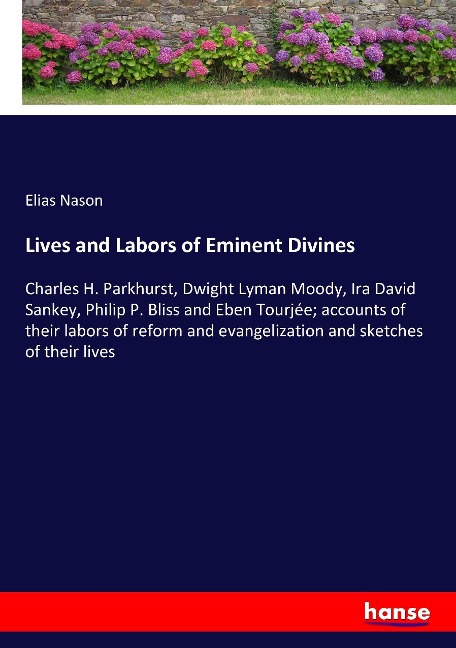 Lives and Labors of Eminent Divines: Charles H. Parkhurst, Dwight Lyman Moody, Ira David Sankey, Philip P. Bliss and Eben Tourjée; accounts of their labors of reform and evangelization and sketches of their lives