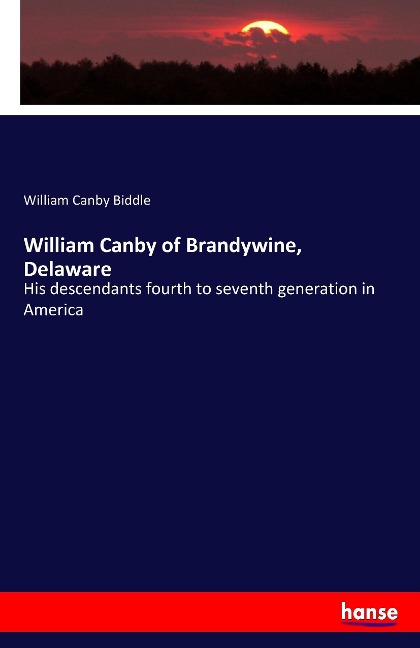 William Canby of Brandywine, Delaware: His descendants fourth to seventh generation in America