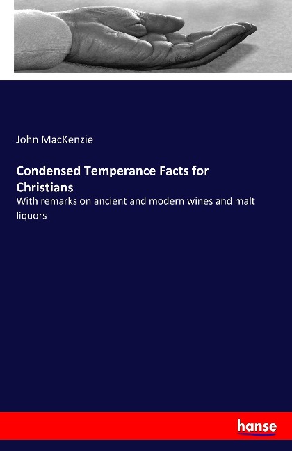 Condensed Temperance Facts for Christians: With remarks on ancient and modern wines and malt liquors