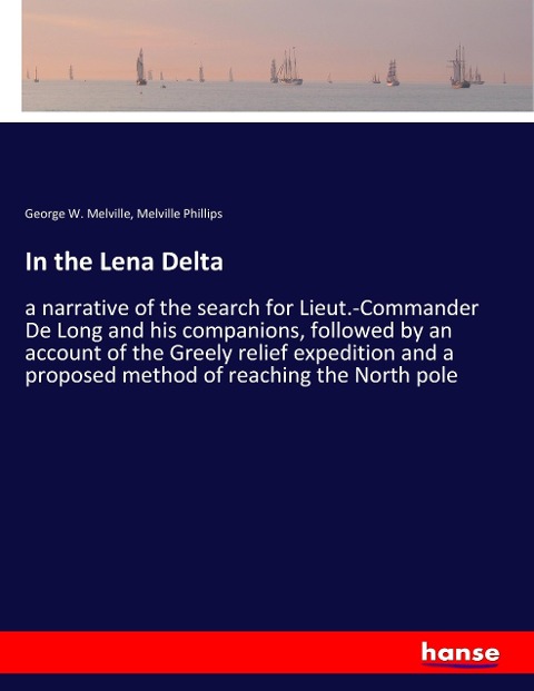 In the Lena Delta: a narrative of the search for Lieut.-Commander De Long and his companions, followed by an account of the Greely relief expedition and a proposed method of reaching the North pole