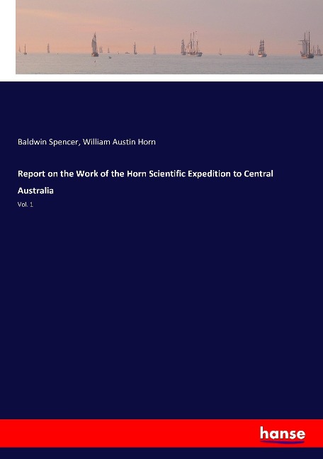 Report on the Work of the Horn Scientific Expedition to Central Australia: Vol. 1
