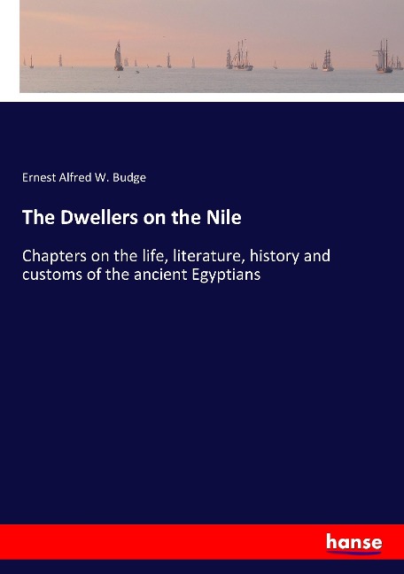 The Dwellers on the Nile: Chapters on the life, literature, history and customs of the ancient Egyptians