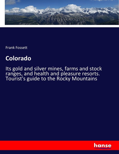 Colorado: Its gold and silver mines, farms and stock ranges, and health and pleasure resorts. Tourists guide to the Rocky Mountains