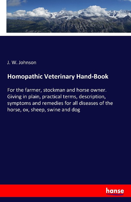 Homopathic Veterinary Hand-Book: For the farmer, stockman and horse owner. Giving in plain, practical terms, description, symptoms and remedies for all diseases of the horse, ox, sheep, swine and dog