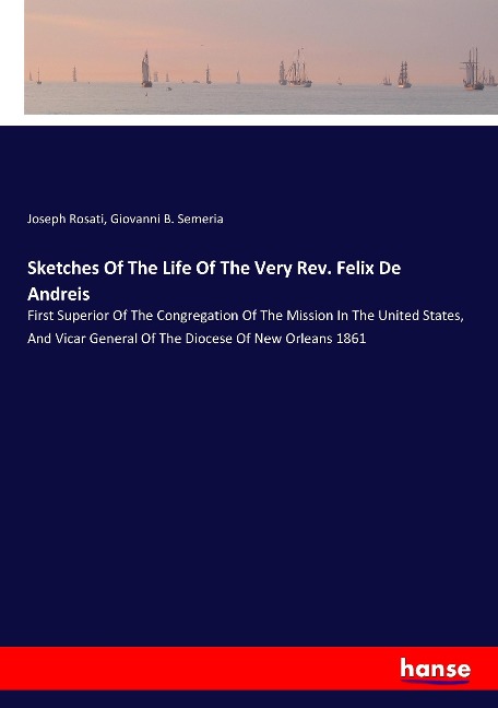 Sketches Of The Life Of The Very Rev. Felix De Andreis: First Superior Of The Congregation Of The Mission In The United States, And Vicar General Of The Diocese Of New Orleans 1861
