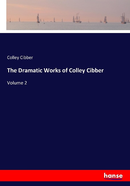 The Dramatic Works of Colley Cibber: Volume 2