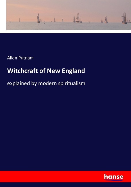 Witchcraft of New England: explained by modern spiritualism