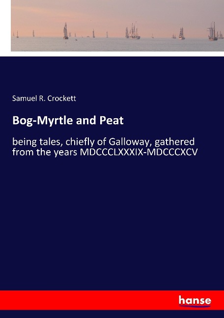 Bog-Myrtle and Peat: being tales, chiefly of Galloway, gathered from the years MDCCCLXXXIX-MDCCCXCV