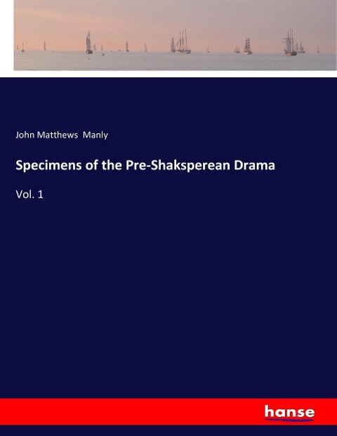 Specimens of the Pre-Shaksperean Drama: Vol. 1