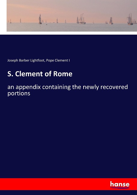 S. Clement of Rome: an appendix containing the newly recovered portions