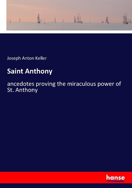 Saint Anthony: ancedotes proving the miraculous power of St. Anthony