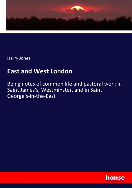 East and West London: Being notes of common life and pastoral work in Saint Jamess, Westminster, and in Saint Georges-in-the-East