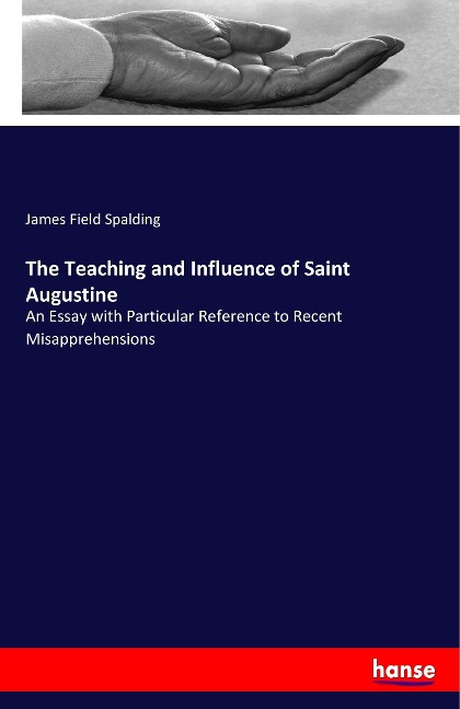 The Teaching and Influence of Saint Augustine: An Essay with Particular Reference to Recent Misapprehensions