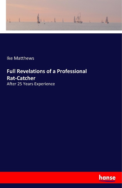 Full Revelations of a Professional Rat-Catcher: After 25 Years Experience