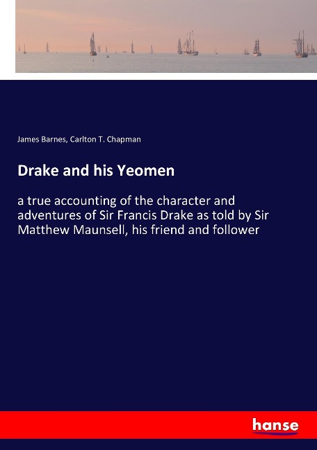 Drake and his Yeomen: a true accounting of the character and adventures of Sir Francis Drake as told by Sir Matthew Maunsell, his friend and follower